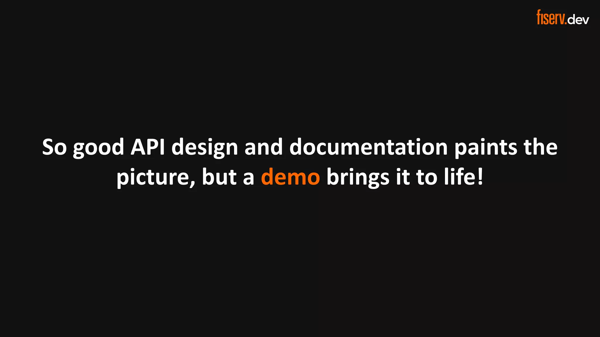 28 © 2022 Fiserv, Inc. or its affiliates. | FISERV PUBLIC
Recognized by Fast Company
World’s Most Innovative Companies 2022
So good API design and documentation paints the
picture, but a demo brings it to life!
 