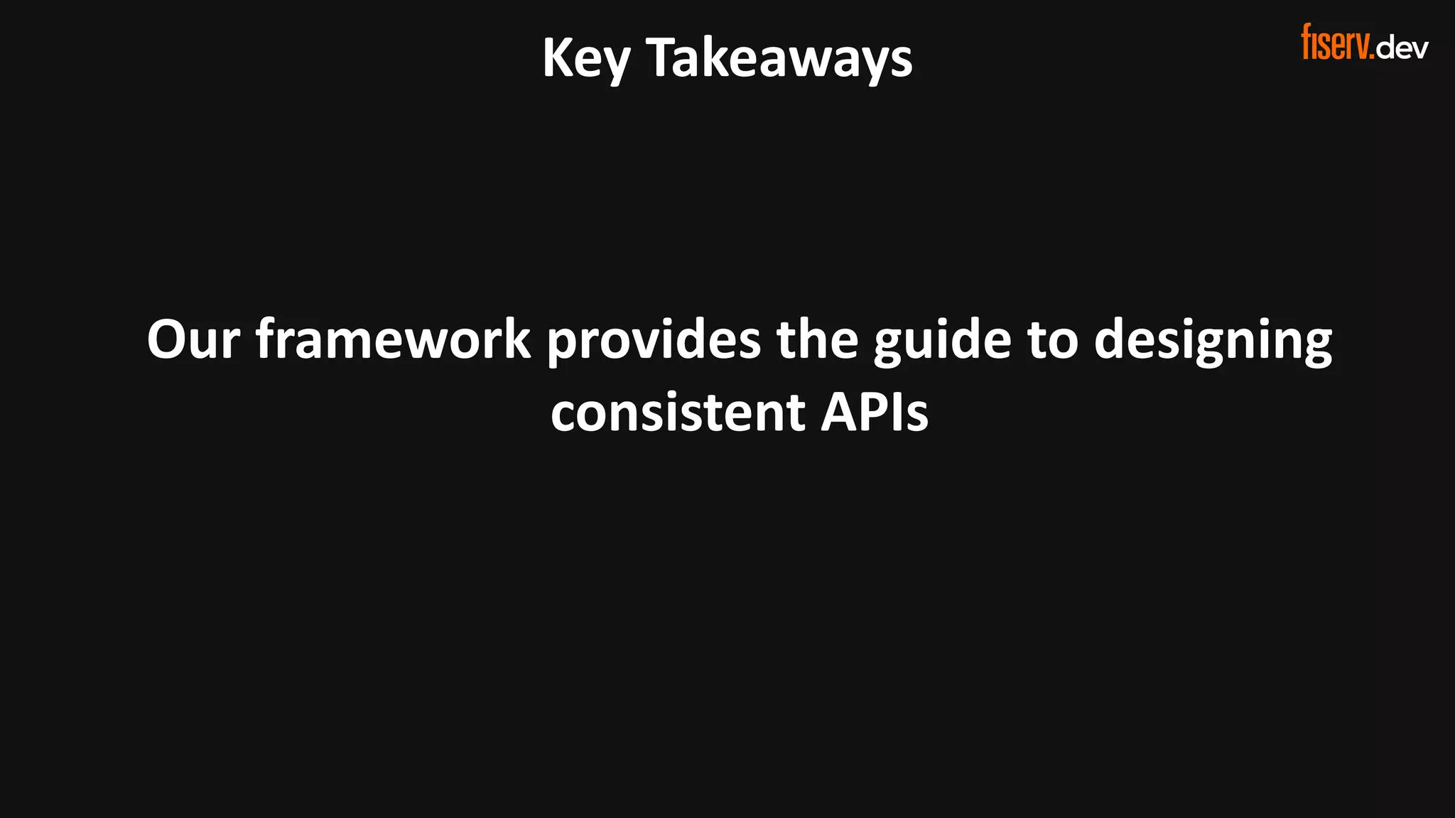 29 © 2022 Fiserv, Inc. or its aﬃliates. | FISERV PUBLIC
Recognized by Fast Company
World’s Most Innovative Companies 2022
Our framework provides the guide to designing
consistent APIs
Key Takeaways
 