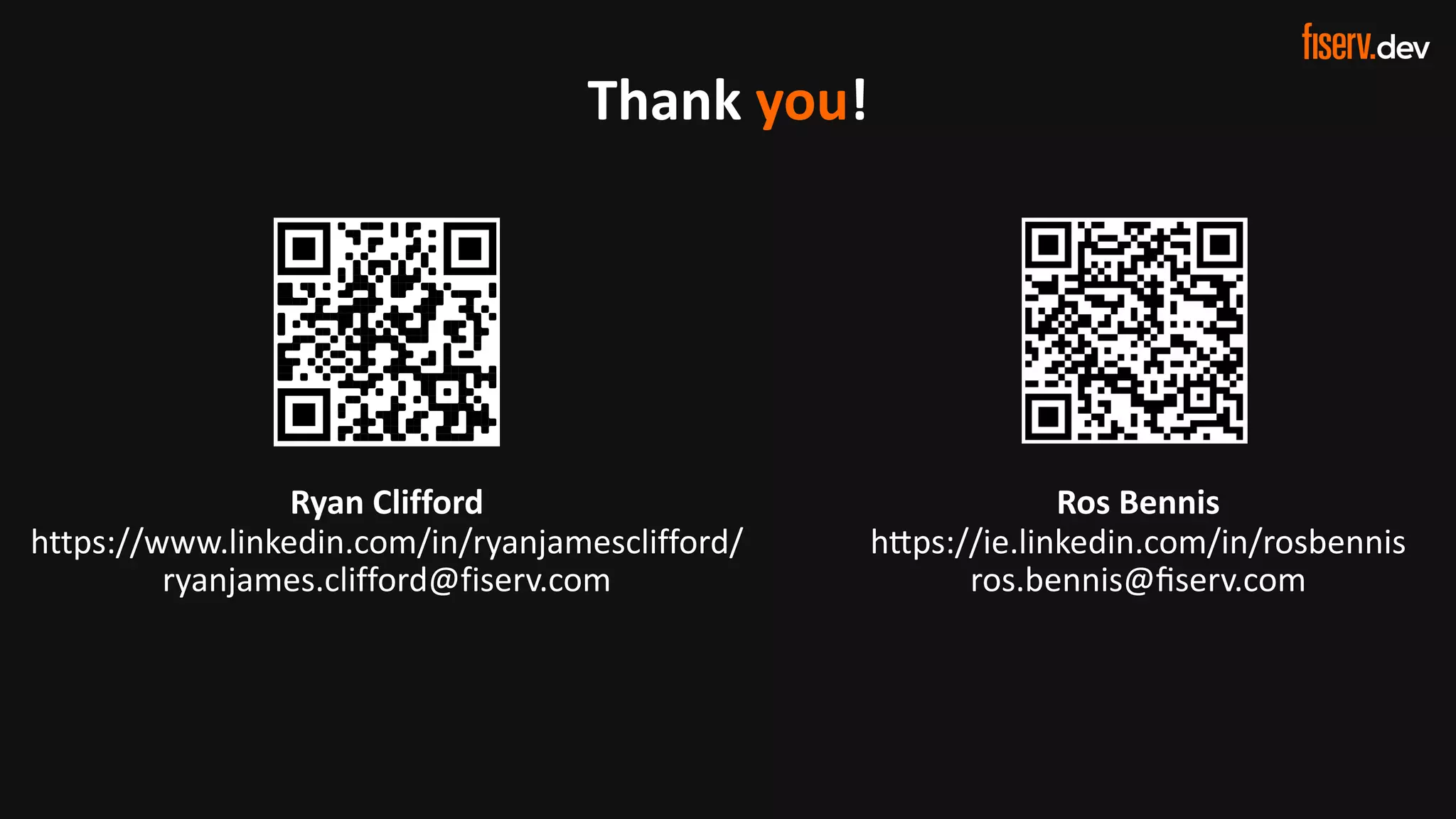 34 © 2022 Fiserv, Inc. or its affiliates. | FISERV PUBLIC
Recognized by Fast Company
World’s Most Innovative Companies 2022
Thank you!
Ryan Clifford
https://www.linkedin.com/in/ryanjamesclifford/
ryanjames.clifford@fiserv.com
Ros Bennis
h<ps://ie.linkedin.com/in/rosbennis
ros.bennis@ﬁserv.com
 