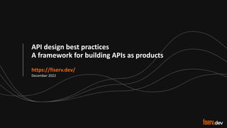 1 © 2022 Fiserv, Inc. or its affiliates. | FISERV PUBLIC
Recognized by Fast Company
World’s Most Innova/ve Companies 2022
API design best practices
A framework for building APIs as products
https://fiserv.dev/
December 2022
 