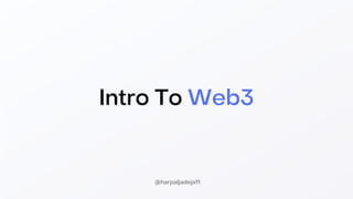 Intro To Web3
@harpaljadeja11
 