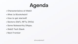 Agenda
Characterisitcs of Web3
What is Blockchain?
How to get started?
Sectors (DeFi, NFTs, DAOs)
Some Noteworthy DApps.
Web3 Tech Stack
Next Frontier
@harpaljadeja11
 