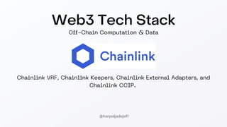 Web3 Tech Stack
Off-Chain Computation & Data
@harpaljadeja11
Chainlink VRF, Chainlink Keepers, Chainlink External Adapters, and
Chainlink CCIP.
 