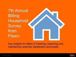 © 2014 Fiserv, Inc. or its affiliates. 
1 
Key insights for billers in fostering, improving and maintaining customer satisfaction and loyalty 
7th Annual Billing Household Survey from Fiserv  