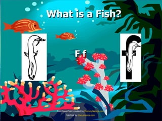 What is a Fish? F f Fish PowerPoint created by  MommyNature.com Fish font by  Zoo- phonics.com 