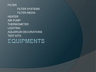 FILTER
FILTER SYSTEMS
FILTER MEDIA
HEATER
AIR PUMP
THERMOMETER
LIGHTING
AQUARIUM DECORATIONS
TEST KITS
 