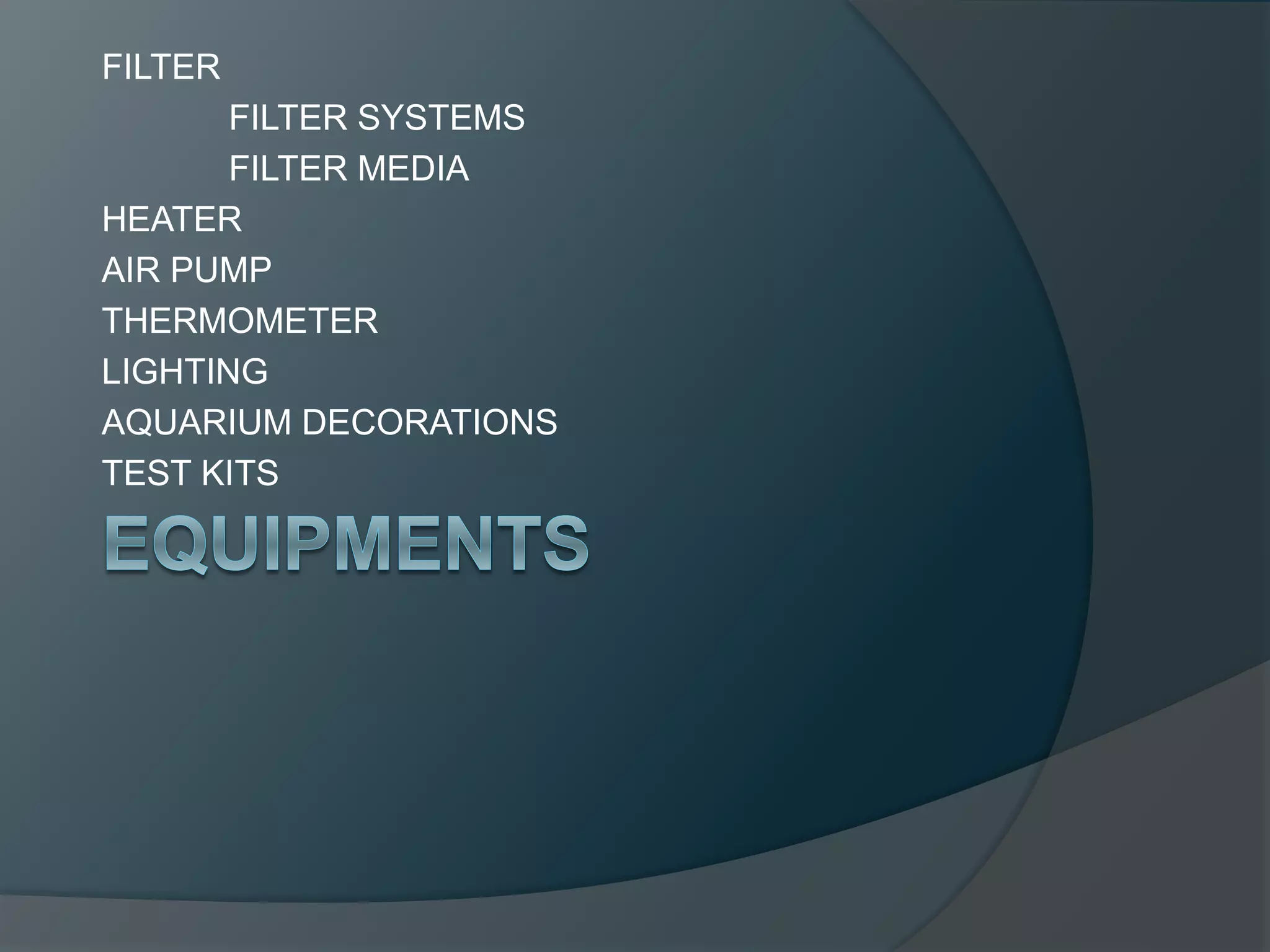 FILTER
FILTER SYSTEMS
FILTER MEDIA
HEATER
AIR PUMP
THERMOMETER
LIGHTING
AQUARIUM DECORATIONS
TEST KITS
 