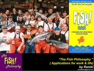 “The Fish Philosophy ”
( Applications for work & life)
by Ramki
ramaddster@gmail.com
 