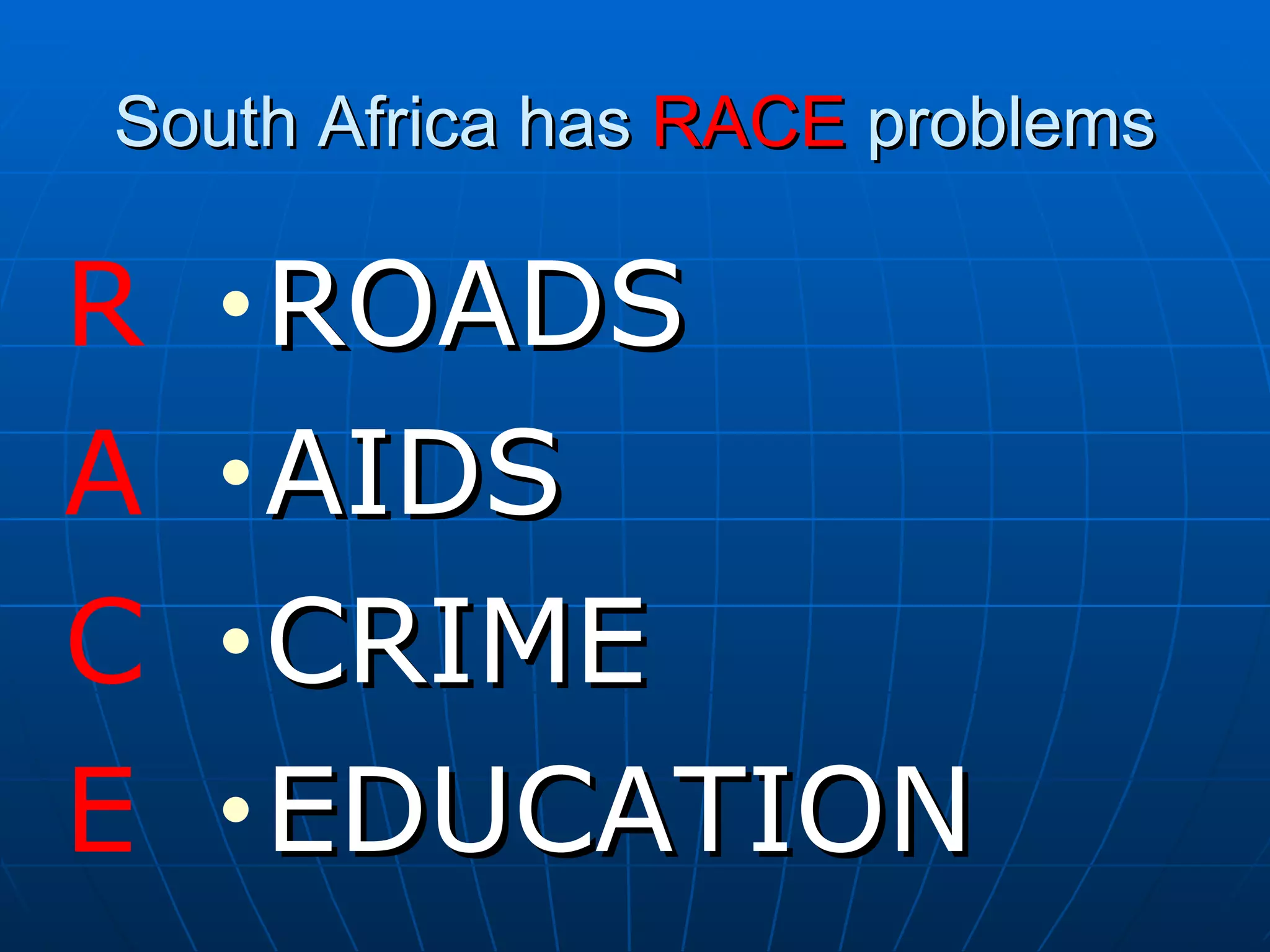South Africa has  RACE  problems ROADS AIDS CRIME EDUCATION R A C E 