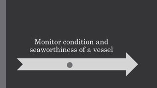 Monitor condition and
seaworthiness of a vessel
 