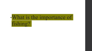 •What is the importance of
fishing?
 