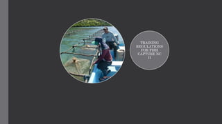 TRAINING
REGULATIONS
FOR FISH
CAPTURE NC
II
 