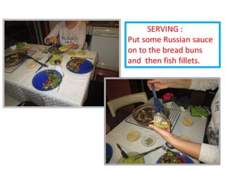 SERVING :
Put some Russian sauce
on to the bread buns
and then fish fillets.
 