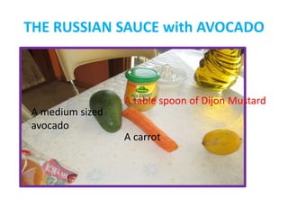 THE RUSSIAN SAUCE with AVOCADO
A medium sized
avocado
A carrot
A table spoon of Dijon Mustard
 