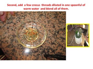 Second, add a few crocus threads diluted in one spoonful of
warm water and blend all of them.
 