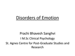Disorders of Emotion
Prachi Bhavesh Sanghvi
I M.Sc Clinical Psychology
St. Agnes Centre for Post-Graduate Studies and
Research
 