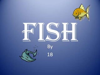 FISH
 By
 1B
 