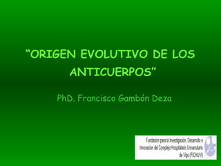 “ ORIGEN EVOLUTIVO DE LOS  ANTICUERPOS” PhD. Francisco Gambón Deza 