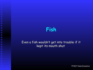 Fish
Even a fish wouldn’t get into trouble if itEven a fish wouldn’t get into trouble if it
kept its mouth shutkept its mouth shut
© PDST Home Economics
 