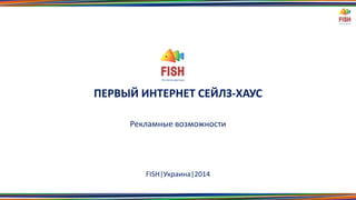 ПЕРВЫЙ ИНТЕРНЕТ СЕЙЛЗ-ХАУС
Рекламные возможности

FISH|Украина|2014

 