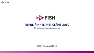 ПЕРВЫЙ ИНТЕРНЕТ СЕЙЛЗ-ХАУС
Рекламные возможности
FISH|Украина|2014
 