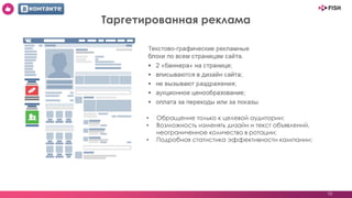 10
Таргетированная реклама
• Обращение только к целевой аудитории;
• Возможность изменять дизайн и текст объявлений,
неограниченное количество в ротации;
• Подробная статистика эффективности кампании;
 