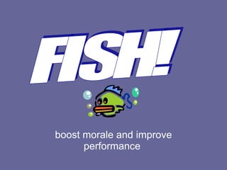 boost morale and improve performance  FISH! 
