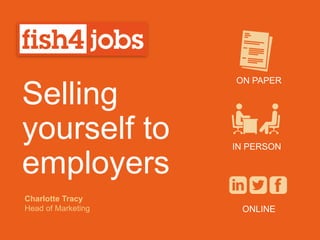 Selling
yourself to
employers
ON PAPER
IN PERSON
ONLINE
Charlotte Tracy
Head of Marketing
 