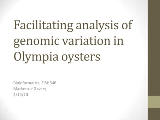 Facilitating analysis of
genomic variation in
Olympia oysters
Bioinformatics, FISH546
Mackenzie Gavery
3/14/13
 