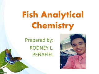 Fish Analytical
Chemistry
Prepared by:
RODNEY L.
PEÑAFIEL
 