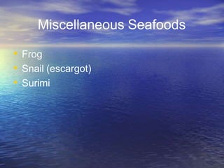 Miscellaneous Seafoods
• Frog
• Snail (escargot)
• Surimi
 
