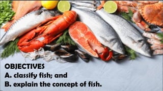 OBJECTIVES
A. classify fish; and
B. explain the concept of fish.
 