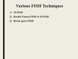 Various FISH Techniques
1) M-FISH
2) Double Fusion FISH or D-FISH
3) Break apart FISH
 