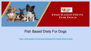 Fish Based Diets For Dogs
https://sites.google.com/view/petfoodpatrol/fish-based-diets-for-dogs
 