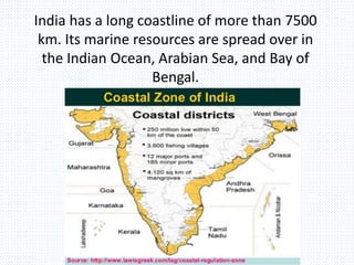 India has a long coastline of more than 7500
km. Its marine resources are spread over in
the Indian Ocean, Arabian Sea, and Bay of
Bengal.
 