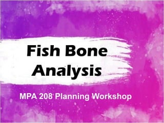 Fish Bone
Analysis
MPA 208 Planning Workshop
 