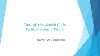 Tool-of-the-Month Club:
Fishbone and 5 Why’s
Darren Dolcemascolo
 