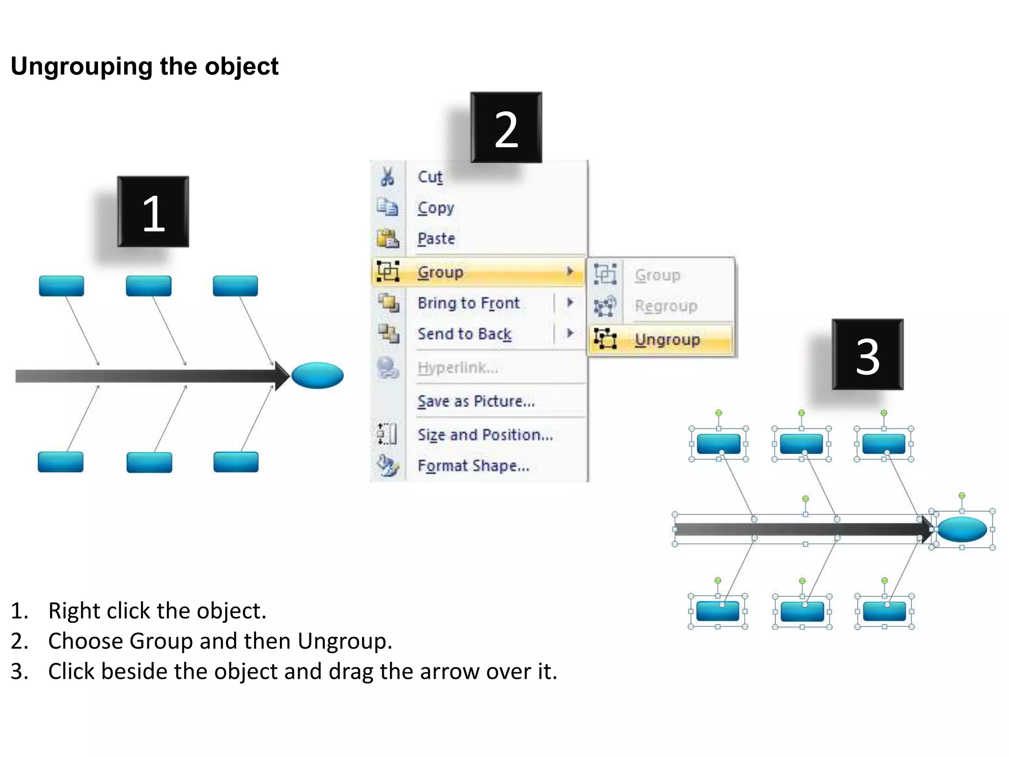 Ungrouping the object

                                               2
            1

                                                         3



1. Right click the object.
2. Choose Group and then Ungroup.
3. Click beside the object and drag the arrow over it.
 