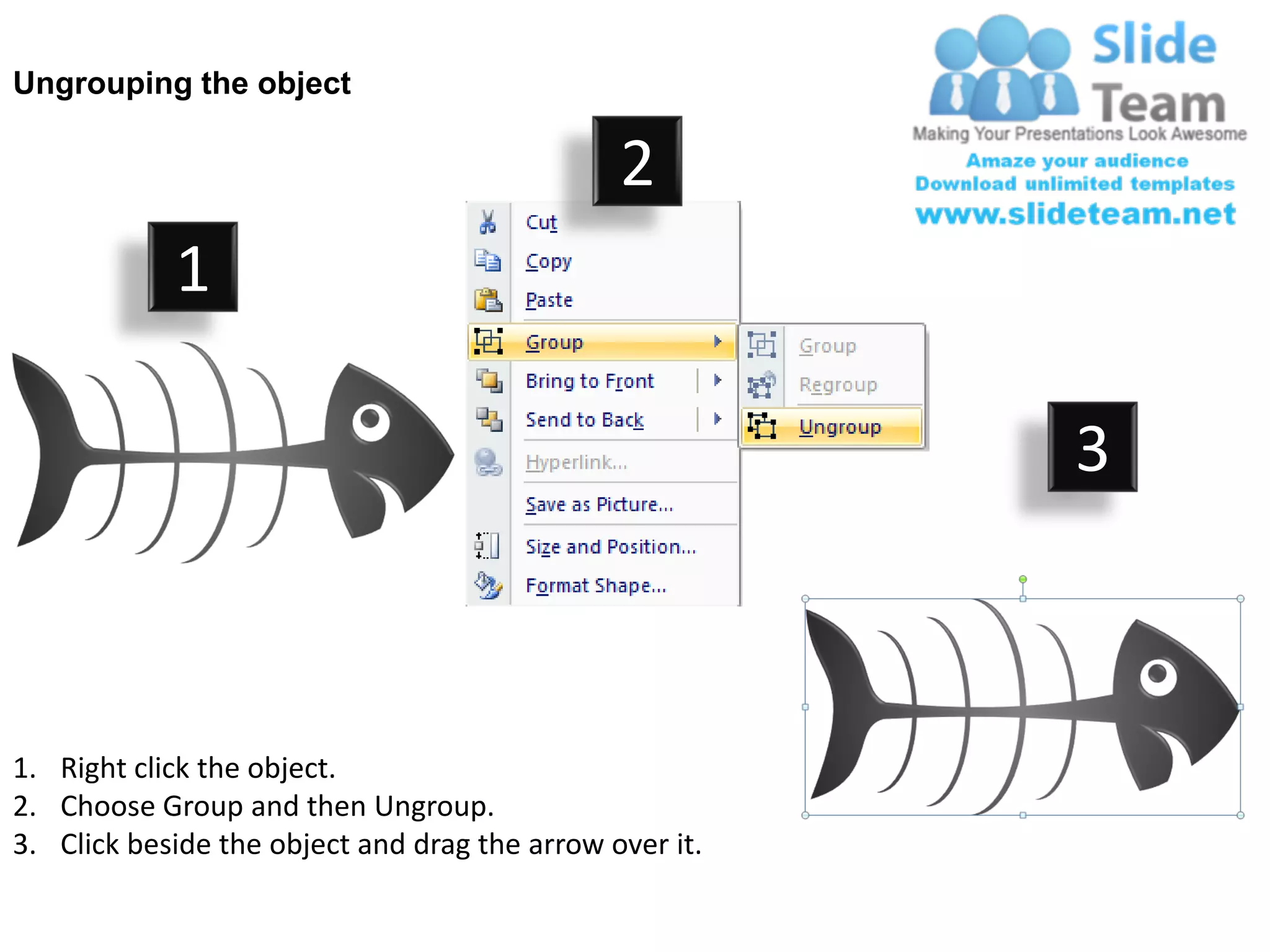 Ungrouping the object

                                               2
            1

                                                         3



1. Right click the object.
2. Choose Group and then Ungroup.
3. Click beside the object and drag the arrow over it.
 