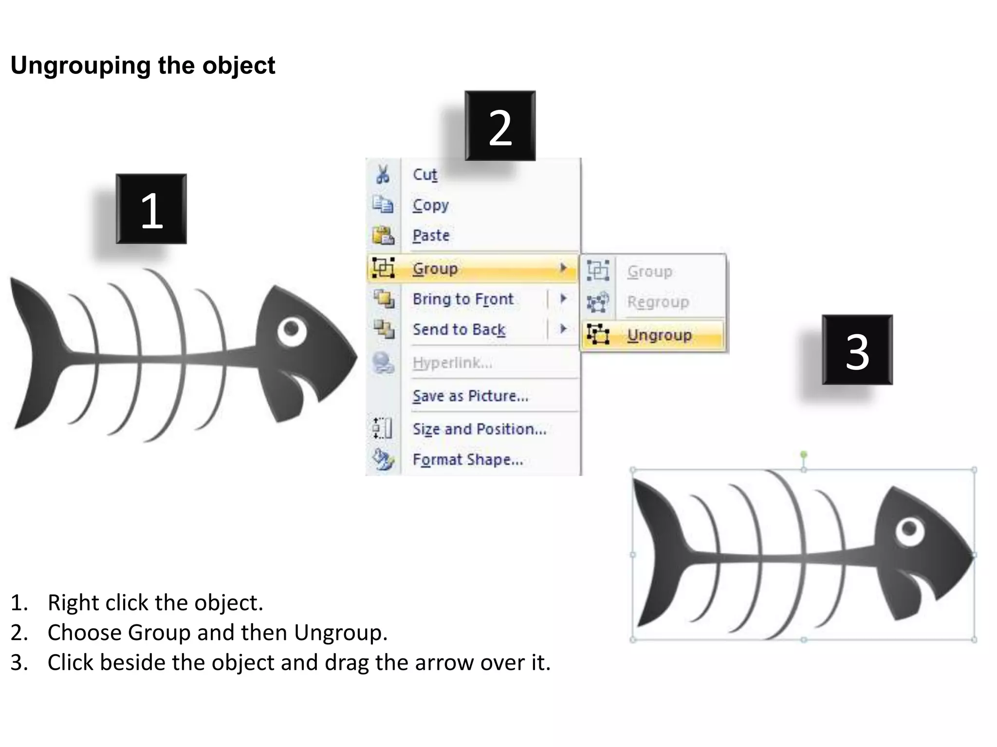 Ungrouping the object

                                               2
            1

                                                         3



1. Right click the object.
2. Choose Group and then Ungroup.
3. Click beside the object and drag the arrow over it.
 