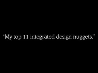 “My top 11 integrated design nuggets.”
 