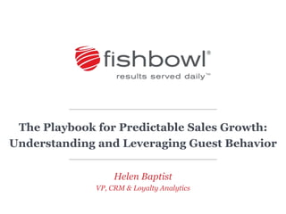 The Playbook for Predictable Sales Growth: 
Understanding and Leveraging Guest Behavior 
Helen Baptist 
VP, CRM & Loyalty Analytics 
 