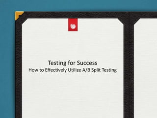Testing for Success
How to Effectively Utilize A/B Split Testing
 