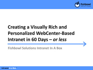Creating a Visually Rich and
Personalized WebCenter-Based
Intranet in 60 Days – or less
Fishbowl Solutions Intranet In A Box
 