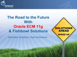 The Road to the FutureWith Oracle ECM 11g& Fishbowl Solutions Information Anywhere, Users Everywhere 