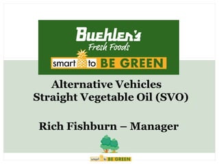 Alternative Vehicles
Straight Vegetable Oil (SVO)

Rich Fishburn – Manager
 