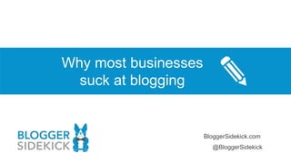 Why most businesses
suck at blogging
@BloggerSidekick
BloggerSidekick.com
 