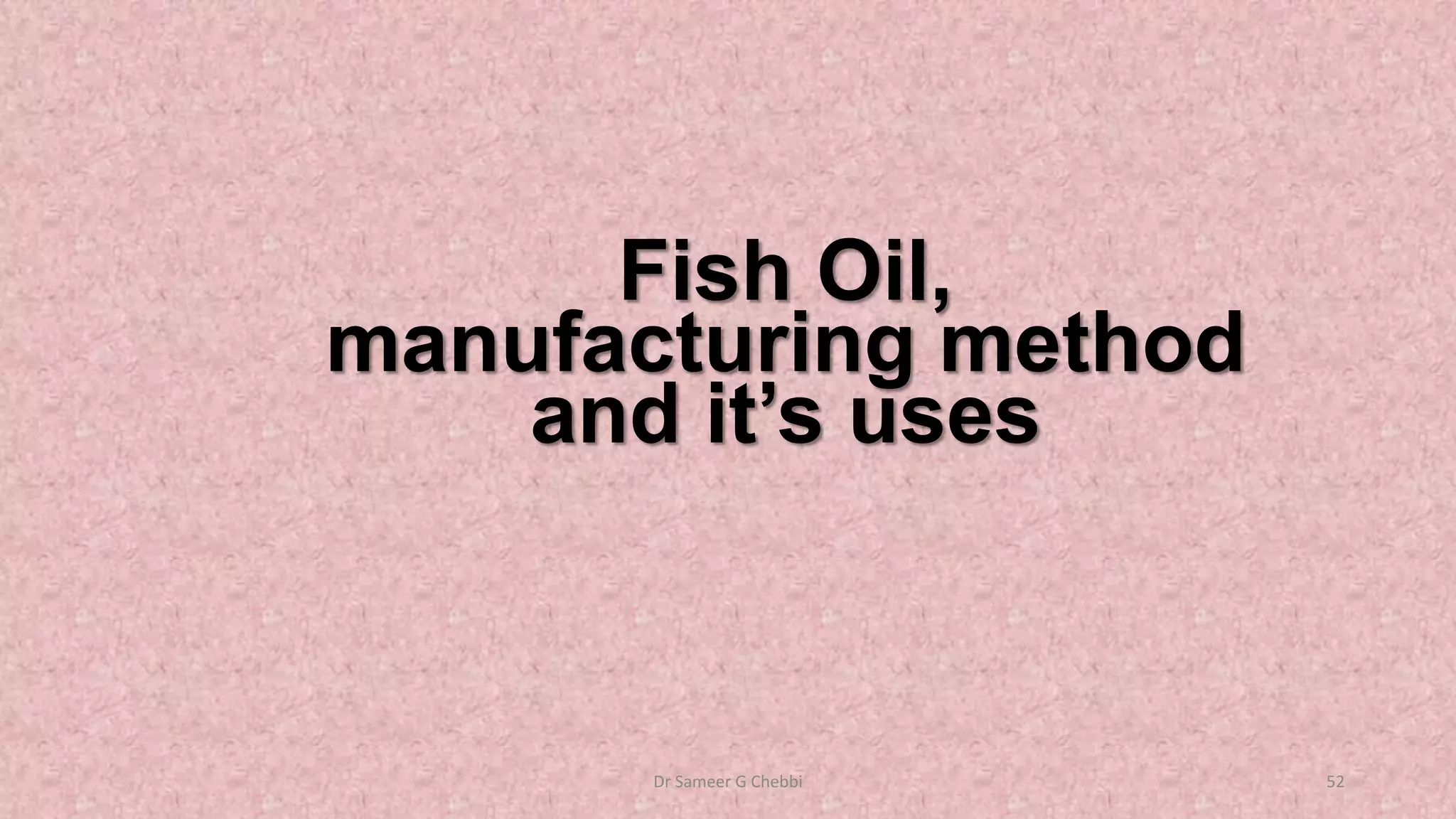 Fish Oil,
manufacturing method
and it’s uses
Dr Sameer G Chebbi 52
 