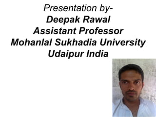 Presentation by-
      Deepak Rawal
    Assistant Professor
Mohanlal Sukhadia University
       Udaipur India
 