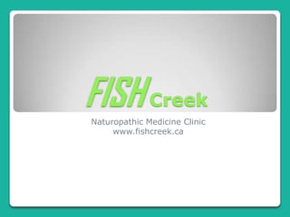 FISH Creek
Naturopathic Medicine Clinic
     www.fishcreek.ca
 